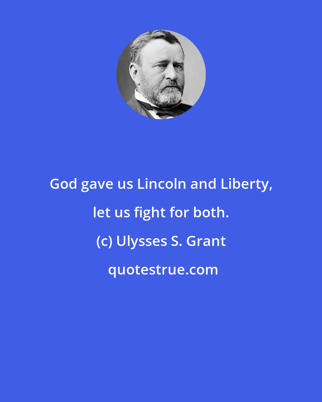 Ulysses S. Grant: God gave us Lincoln and Liberty, let us fight for both.