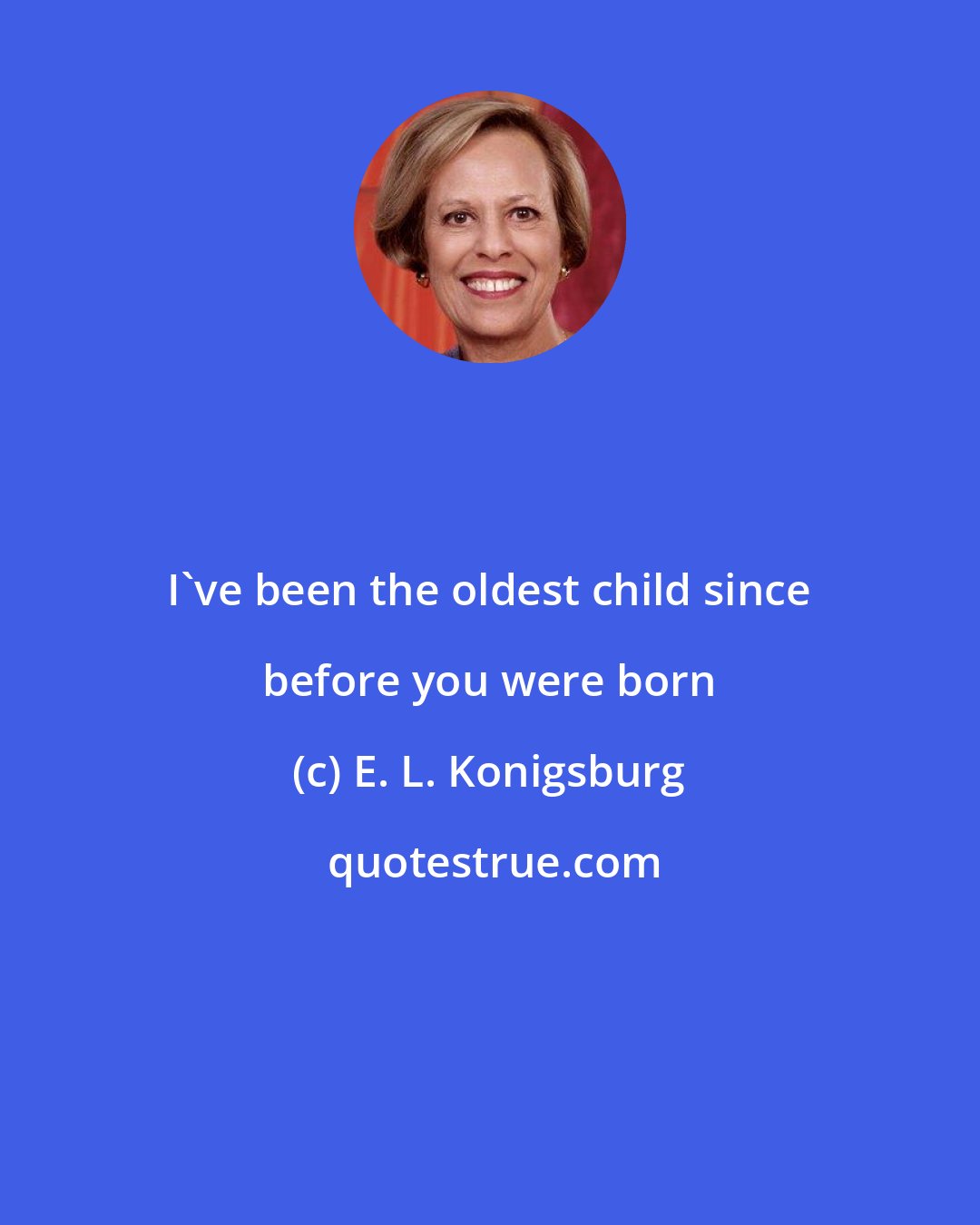 E. L. Konigsburg: I've been the oldest child since before you were born