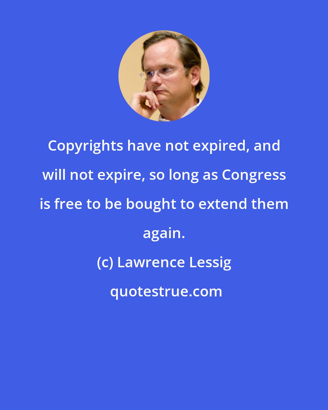 Lawrence Lessig: Copyrights have not expired, and will not expire, so long as Congress is free to be bought to extend them again.