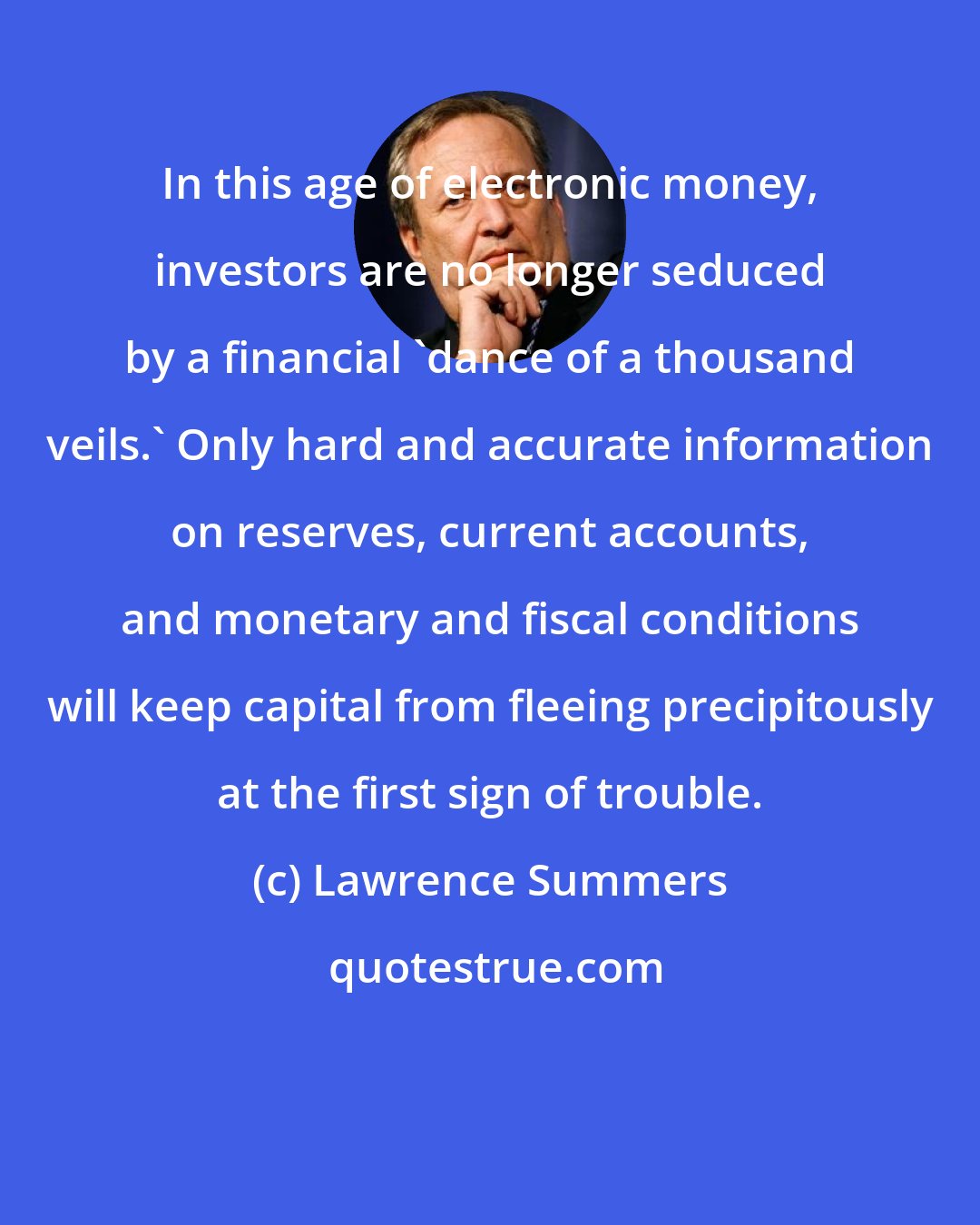 Lawrence Summers: In this age of electronic money, investors are no longer seduced by a financial 'dance of a thousand veils.' Only hard and accurate information on reserves, current accounts, and monetary and fiscal conditions will keep capital from fleeing precipitously at the first sign of trouble.