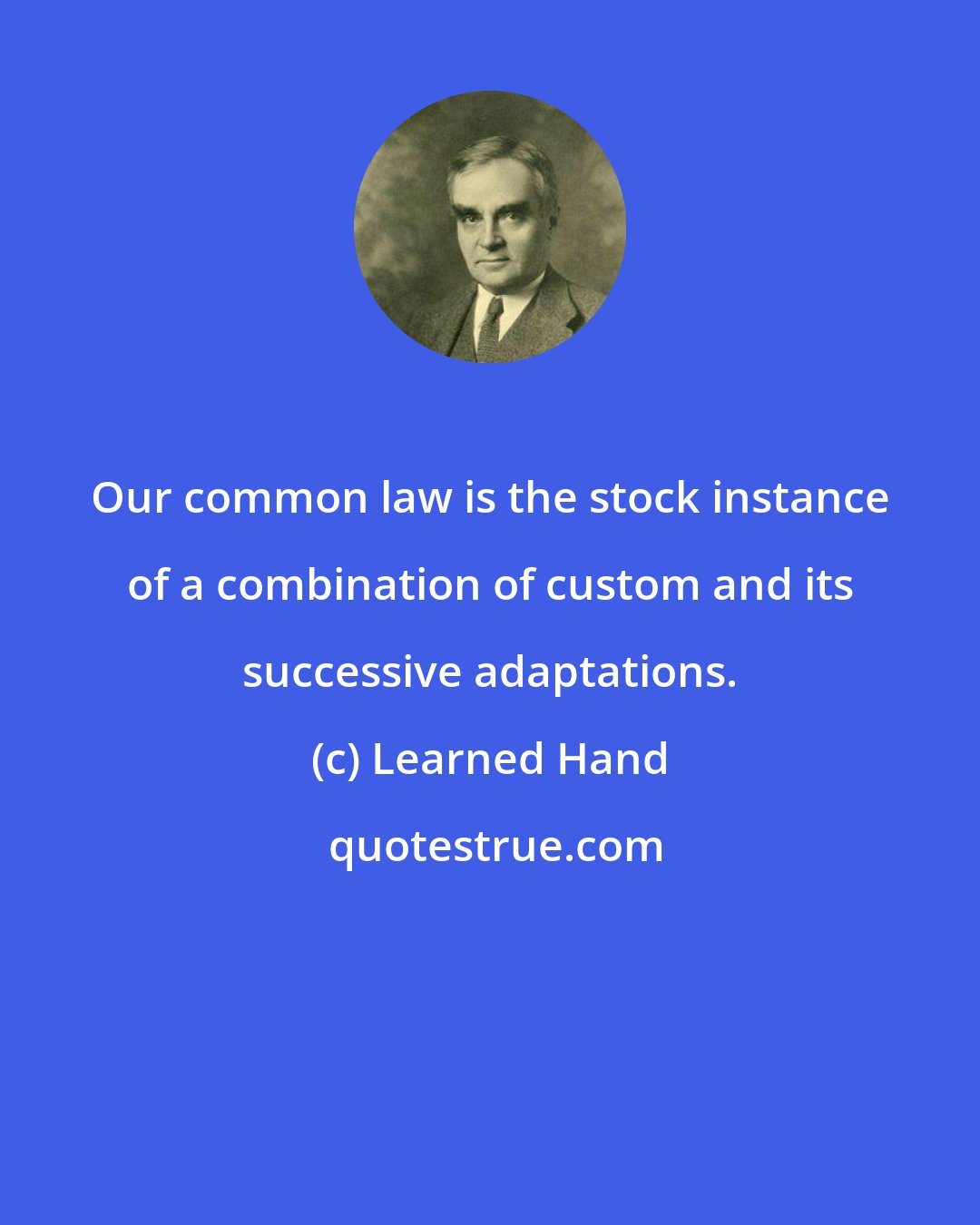 Learned Hand: Our common law is the stock instance of a combination of custom and its successive adaptations.