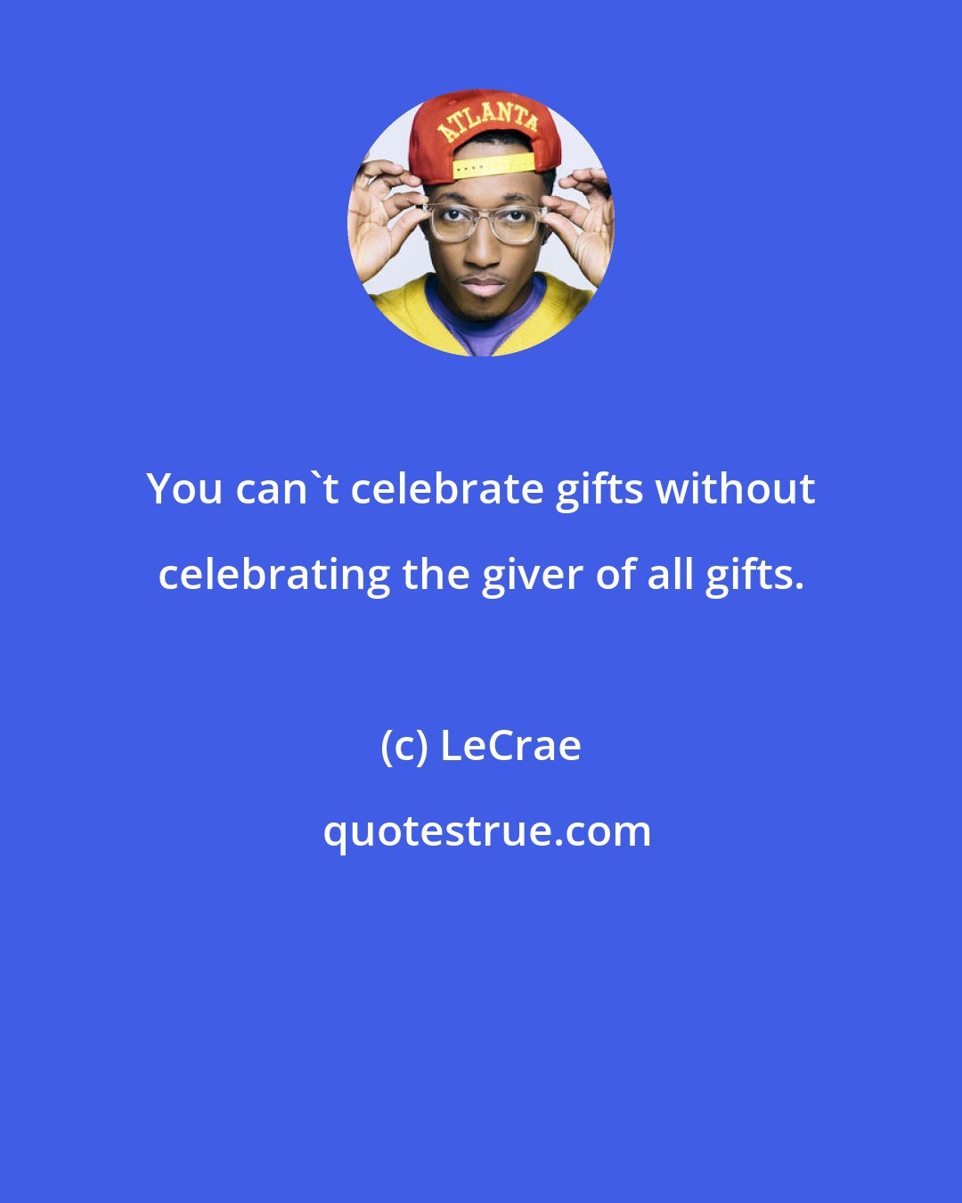 LeCrae: You can't celebrate gifts without celebrating the giver of all gifts.