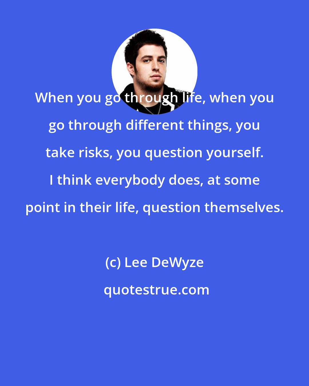 Lee DeWyze: When you go through life, when you go through different things, you take risks, you question yourself. I think everybody does, at some point in their life, question themselves.