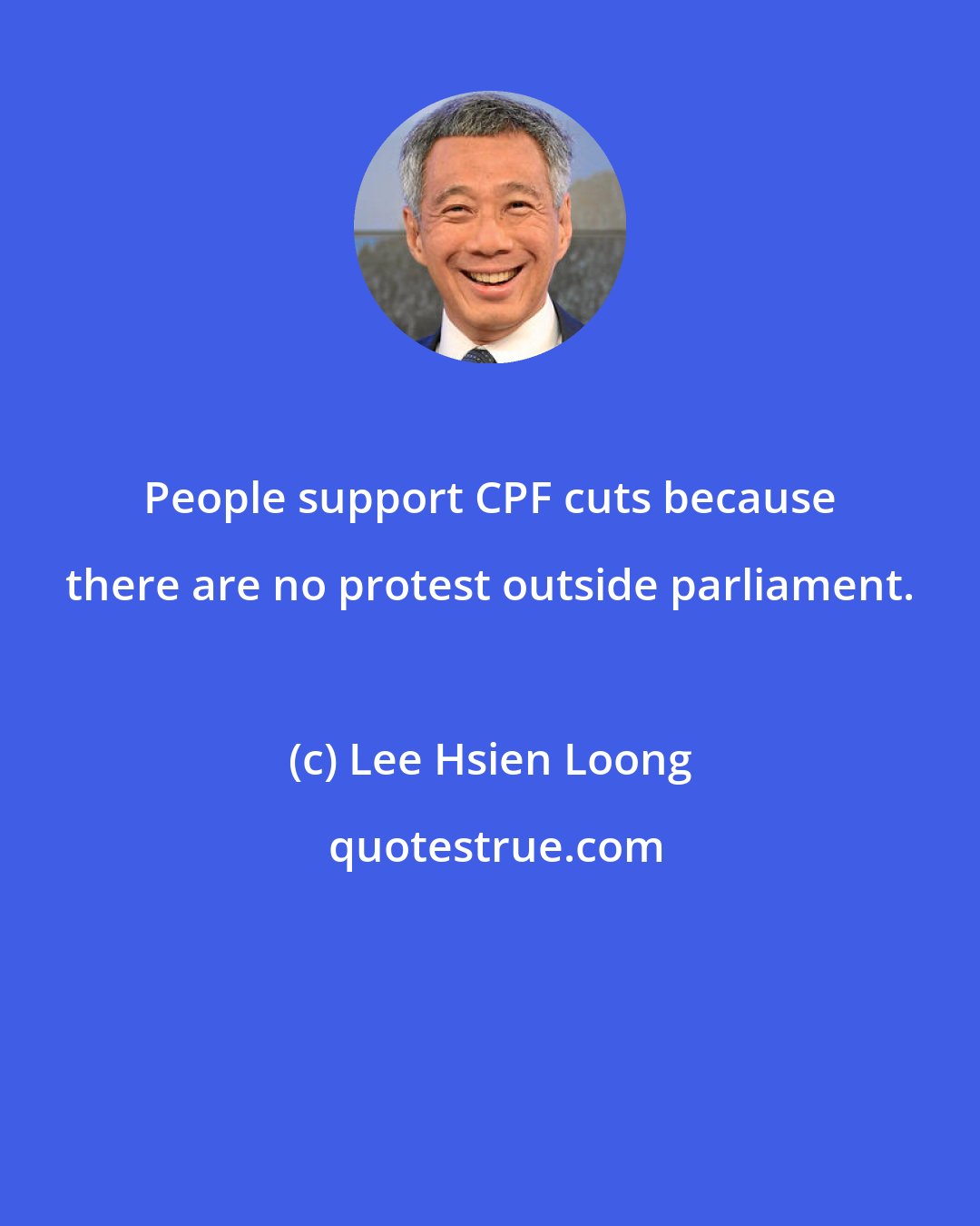 Lee Hsien Loong: People support CPF cuts because there are no protest outside parliament.