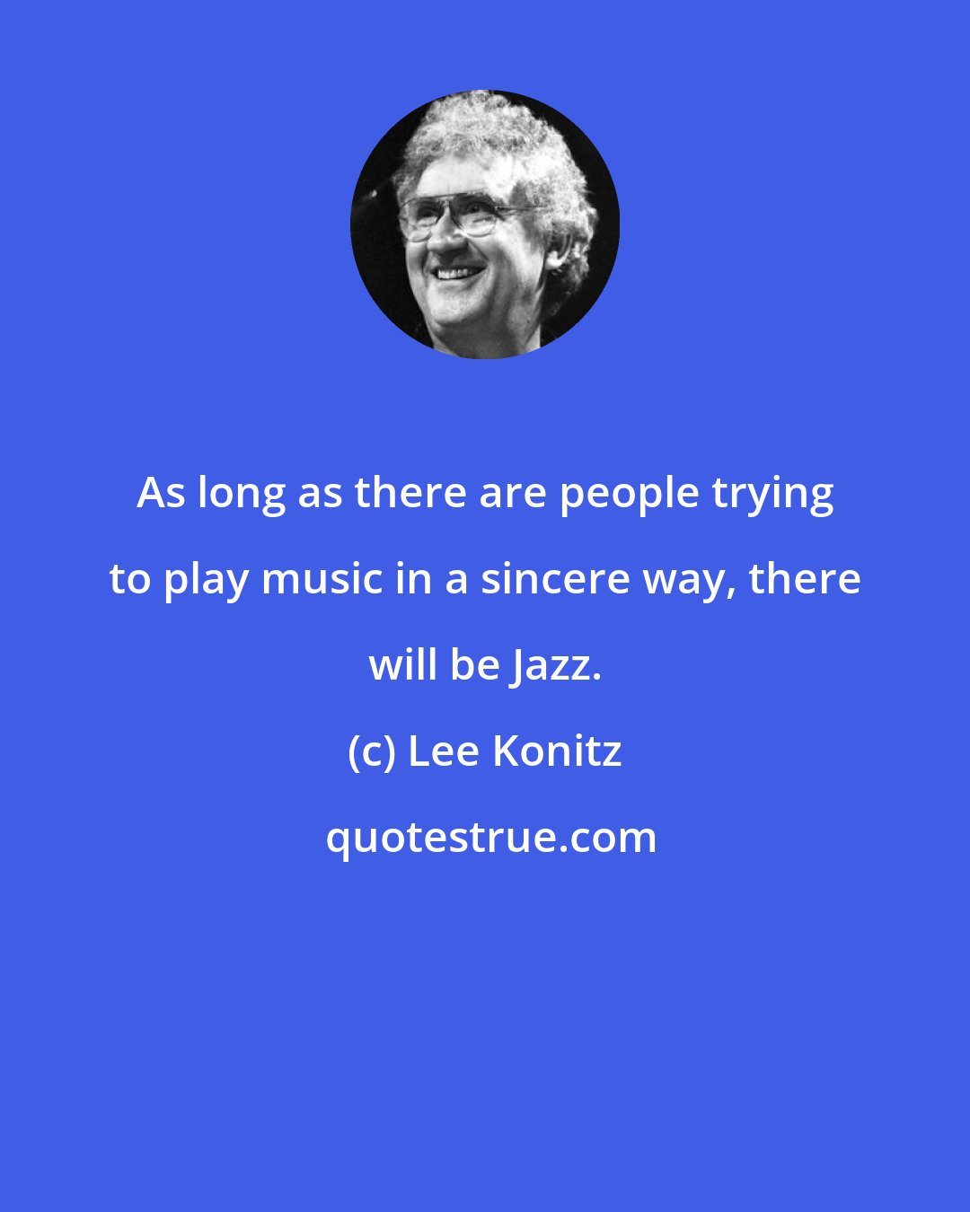 Lee Konitz: As long as there are people trying to play music in a sincere way, there will be Jazz.