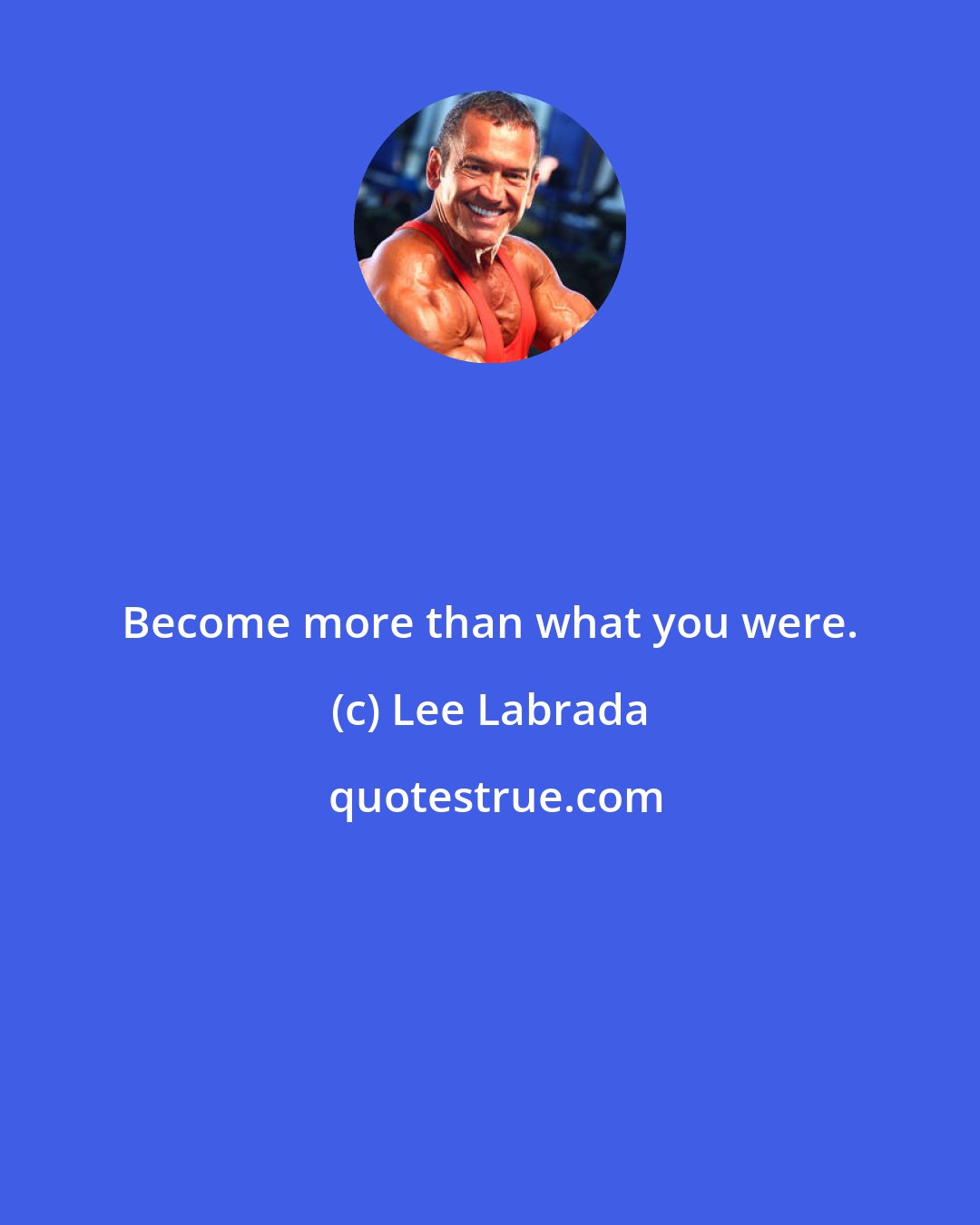 Lee Labrada: Become more than what you were.
