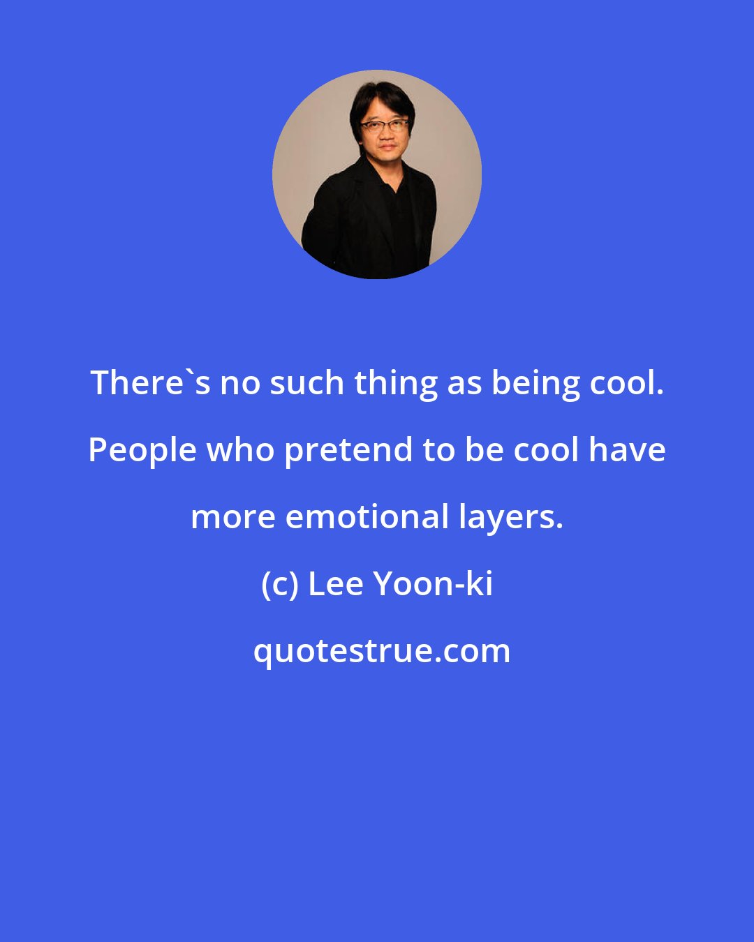 Lee Yoon-ki: There's no such thing as being cool. People who pretend to be cool have more emotional layers.