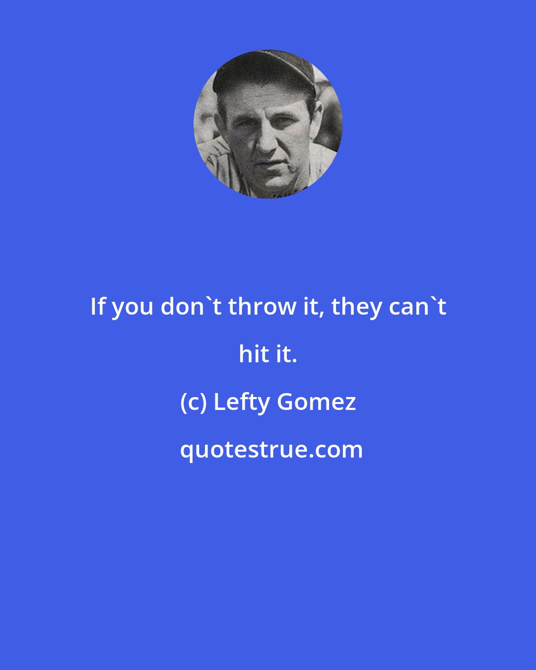 Lefty Gomez: If you don't throw it, they can't hit it.