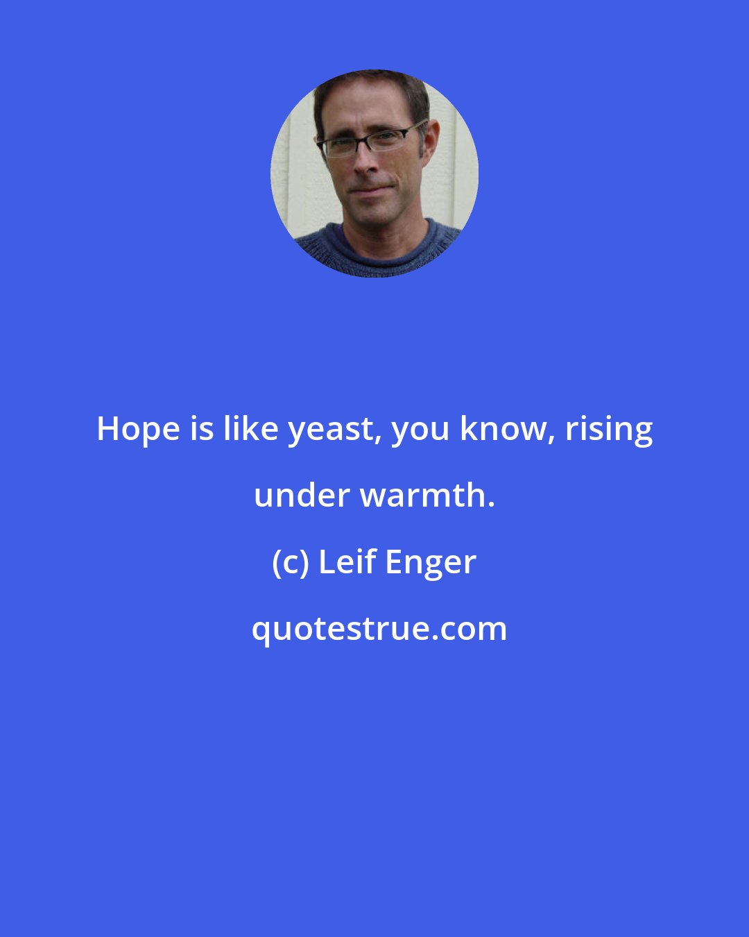 Leif Enger: Hope is like yeast, you know, rising under warmth.