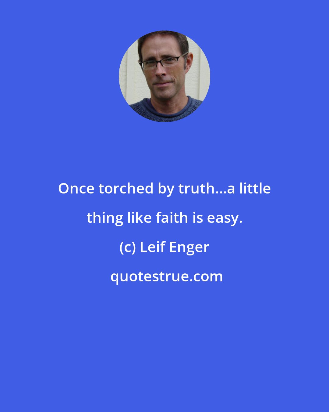 Leif Enger: Once torched by truth...a little thing like faith is easy.