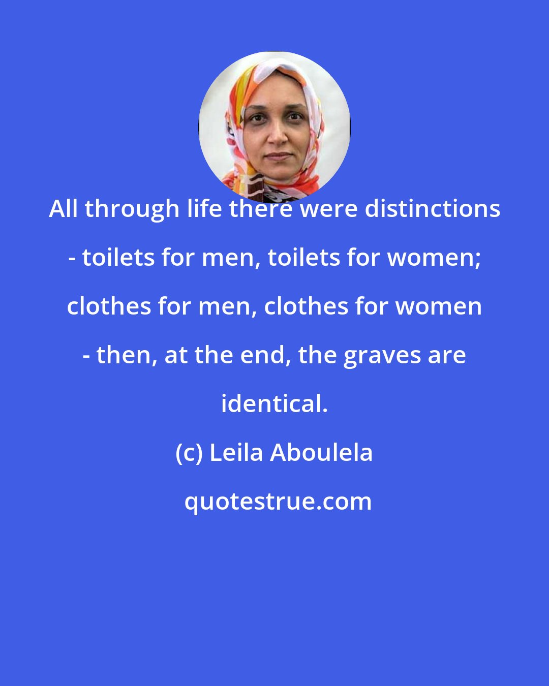 Leila Aboulela: All through life there were distinctions - toilets for men, toilets for women; clothes for men, clothes for women - then, at the end, the graves are identical.