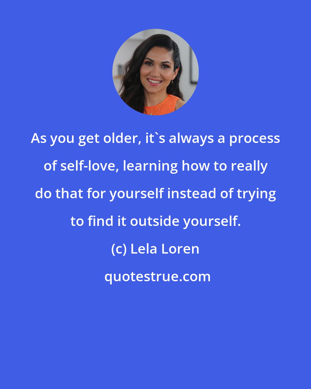 Lela Loren: As you get older, it's always a process of self-love, learning how to really do that for yourself instead of trying to find it outside yourself.