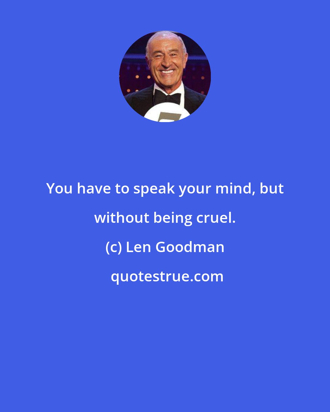 Len Goodman: You have to speak your mind, but without being cruel.