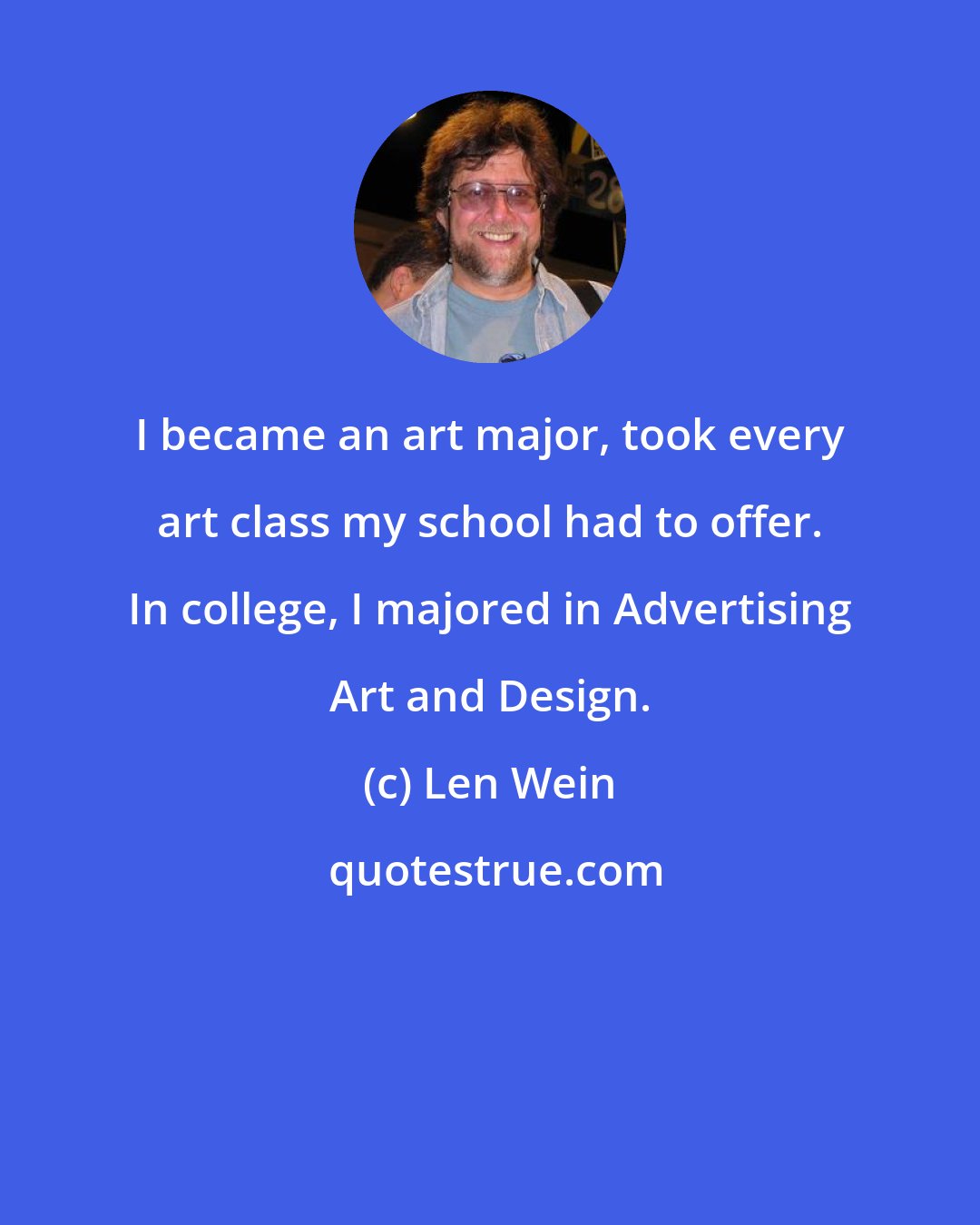 Len Wein: I became an art major, took every art class my school had to offer. In college, I majored in Advertising Art and Design.
