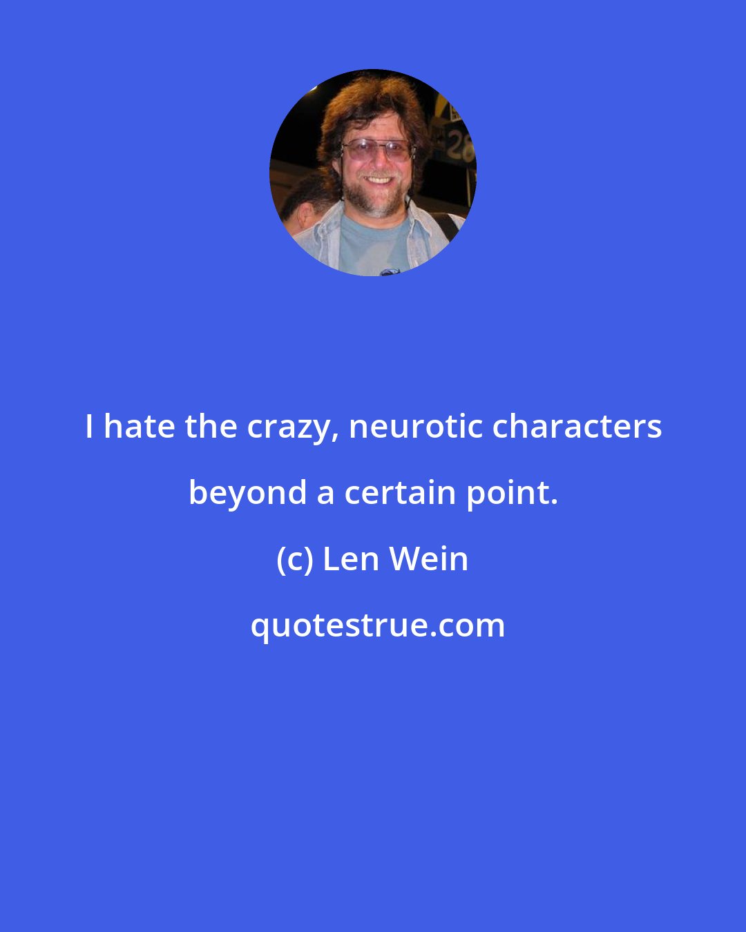 Len Wein: I hate the crazy, neurotic characters beyond a certain point.