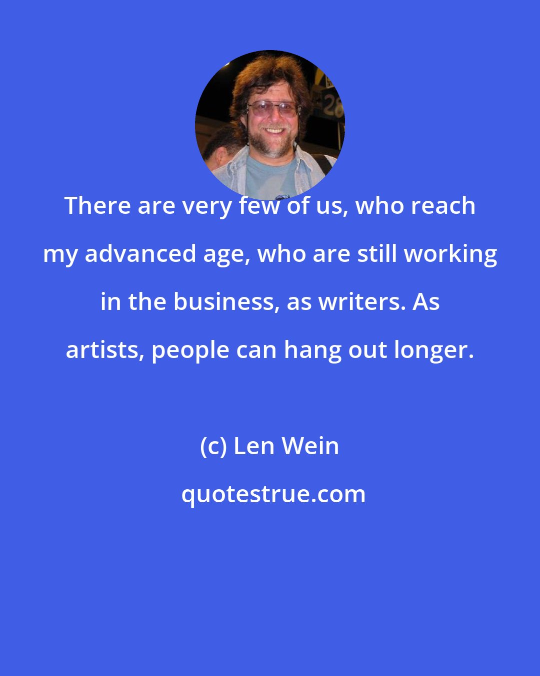 Len Wein: There are very few of us, who reach my advanced age, who are still working in the business, as writers. As artists, people can hang out longer.