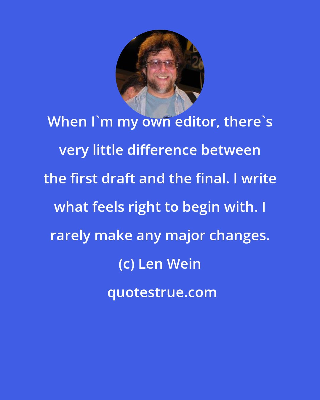 Len Wein: When I'm my own editor, there's very little difference between the first draft and the final. I write what feels right to begin with. I rarely make any major changes.