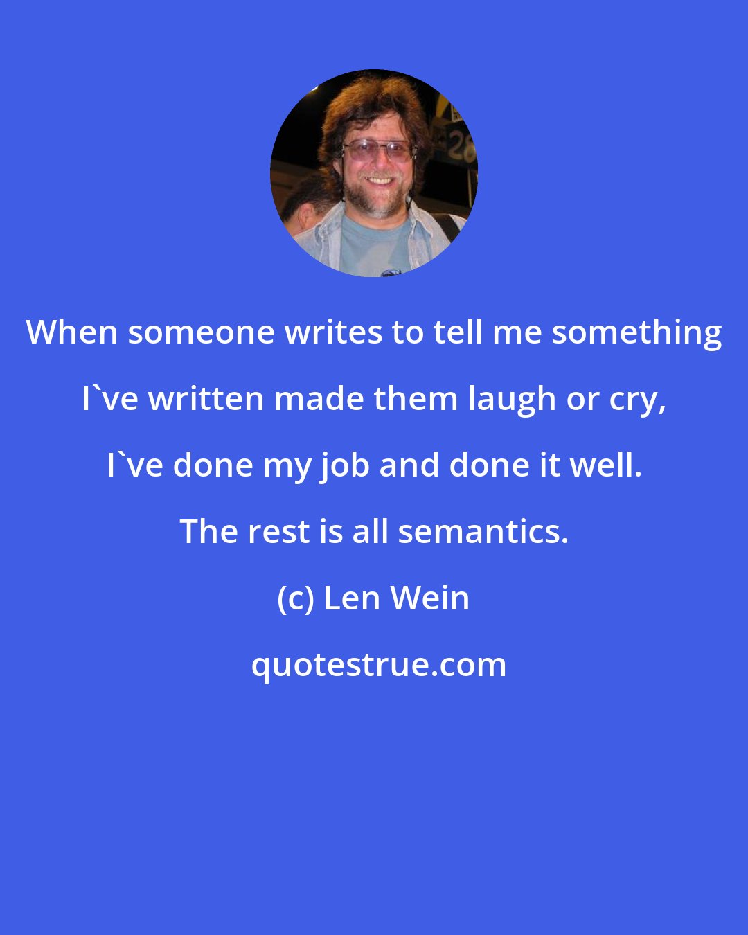 Len Wein: When someone writes to tell me something I've written made them laugh or cry, I've done my job and done it well. The rest is all semantics.