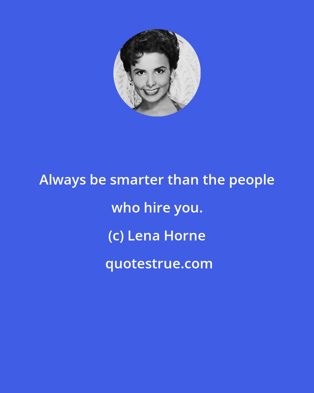 Lena Horne: Always be smarter than the people who hire you.