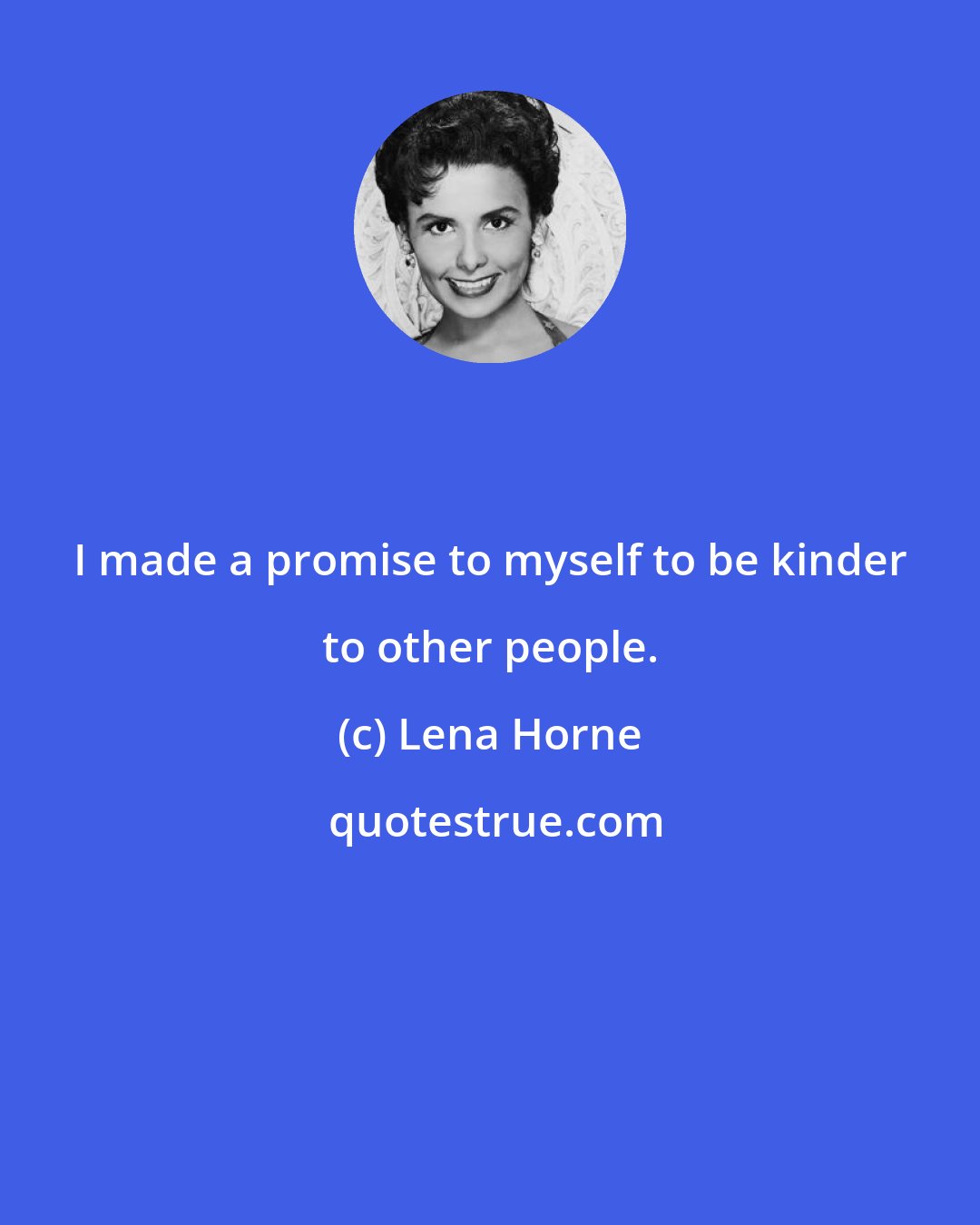 Lena Horne: I made a promise to myself to be kinder to other people.