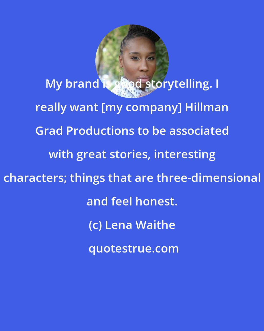 Lena Waithe: My brand is good storytelling. I really want [my company] Hillman Grad Productions to be associated with great stories, interesting characters; things that are three-dimensional and feel honest.