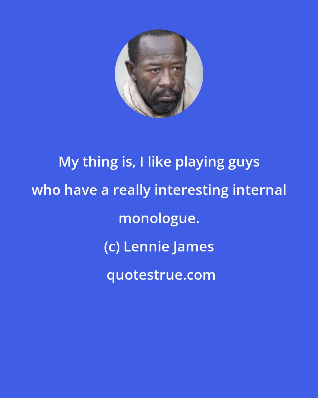 Lennie James: My thing is, I like playing guys who have a really interesting internal monologue.