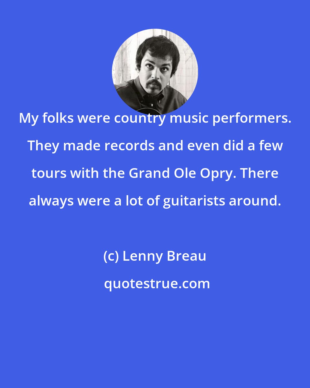 Lenny Breau: My folks were country music performers. They made records and even did a few tours with the Grand Ole Opry. There always were a lot of guitarists around.