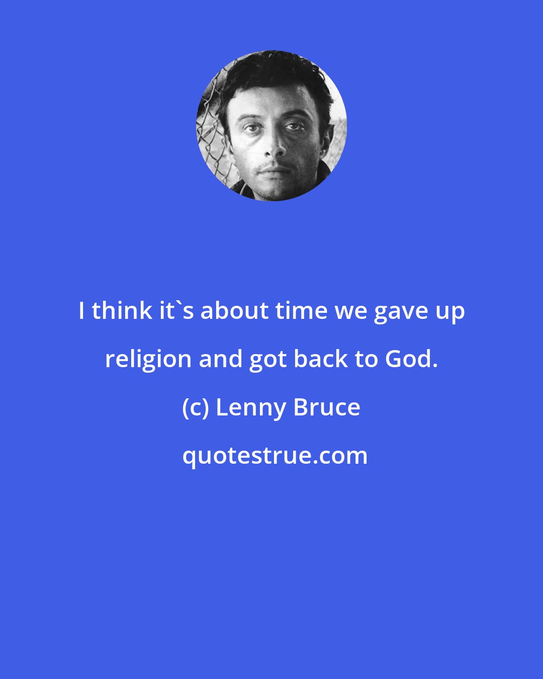 Lenny Bruce: I think it's about time we gave up religion and got back to God.