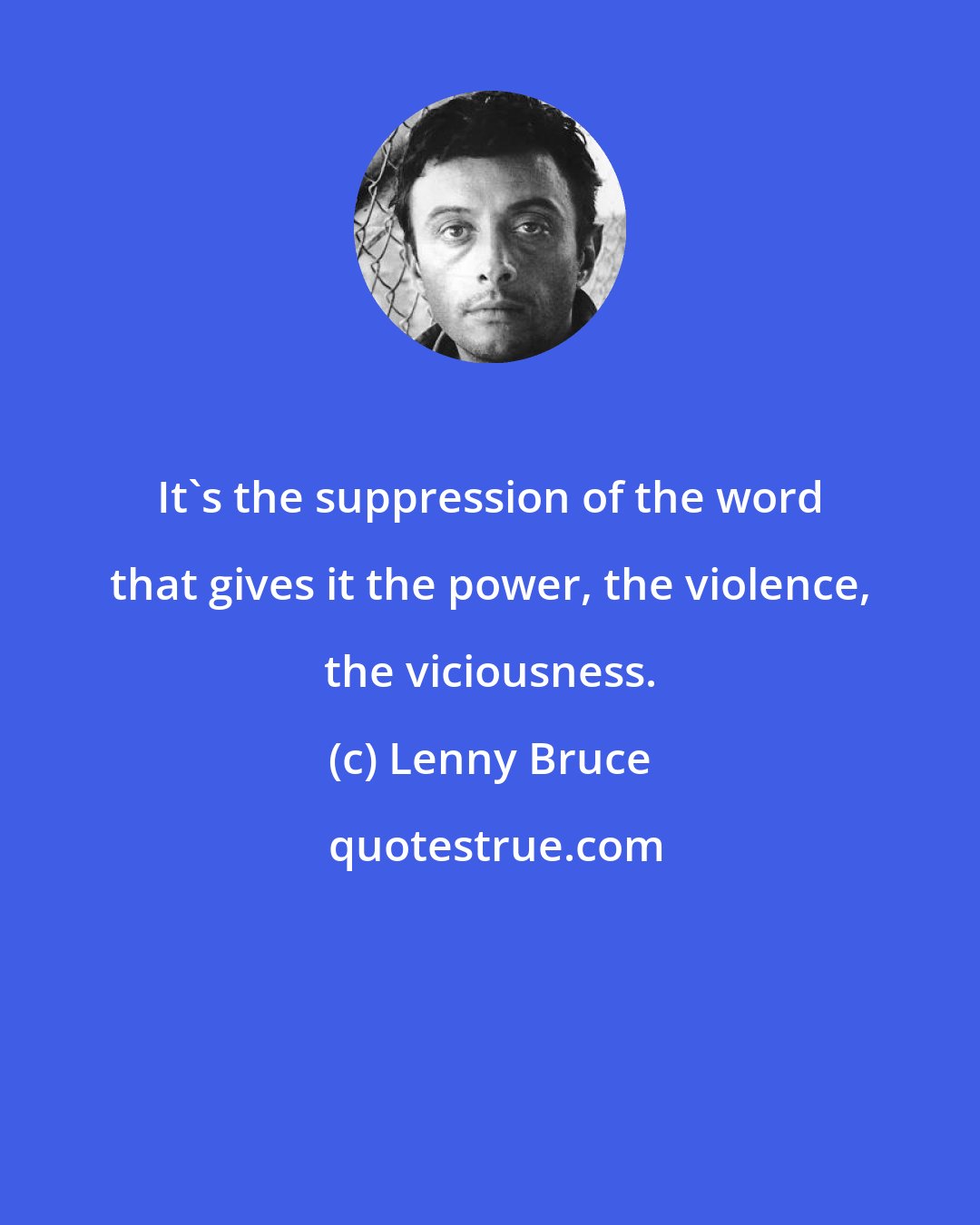 Lenny Bruce: It's the suppression of the word that gives it the power, the violence, the viciousness.