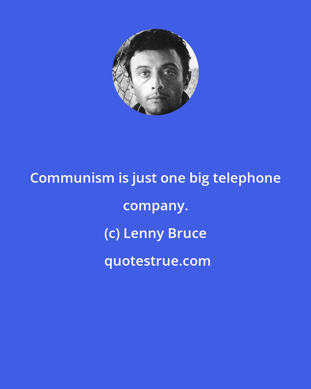 Lenny Bruce: Communism is just one big telephone company.