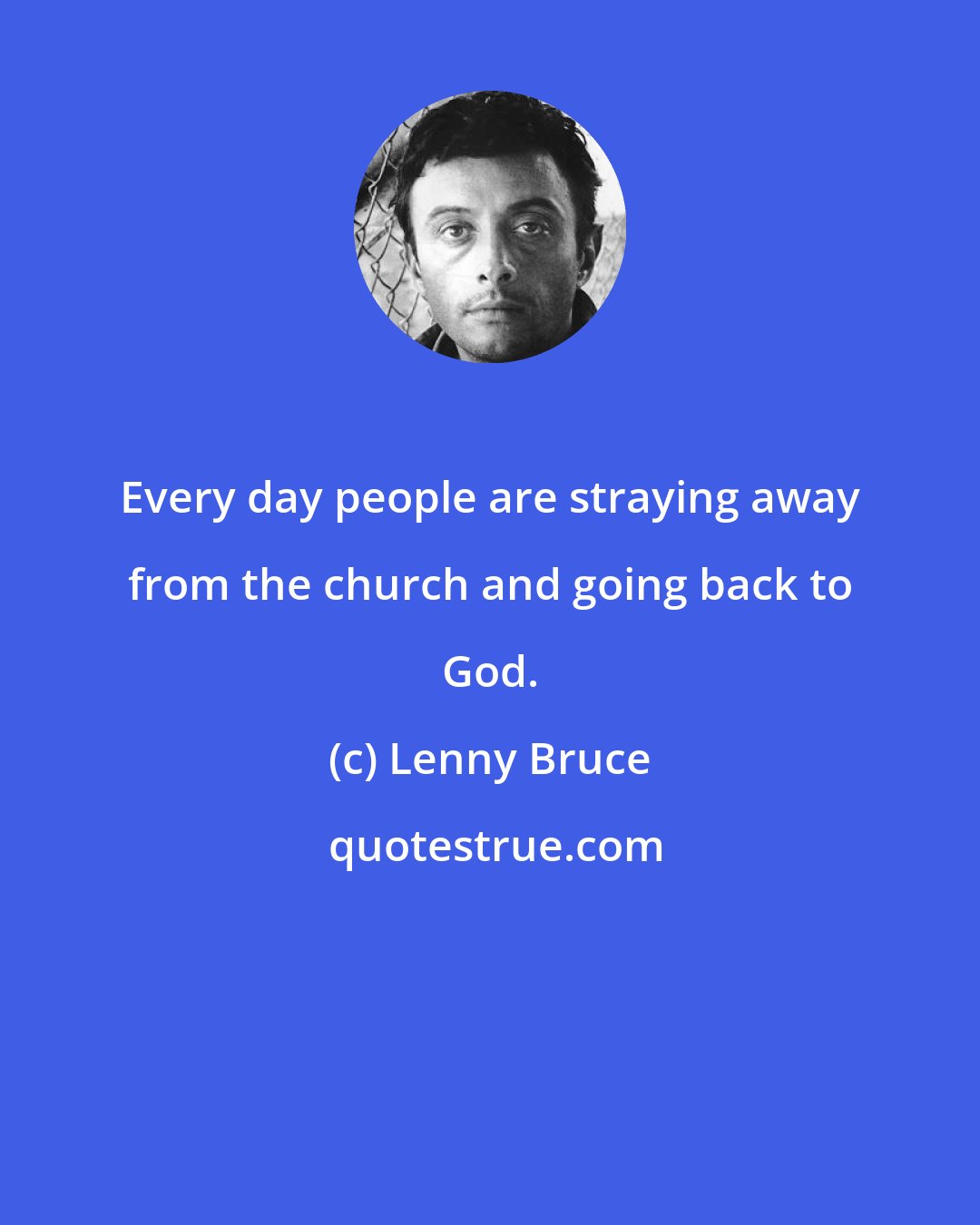 Lenny Bruce: Every day people are straying away from the church and going back to God.