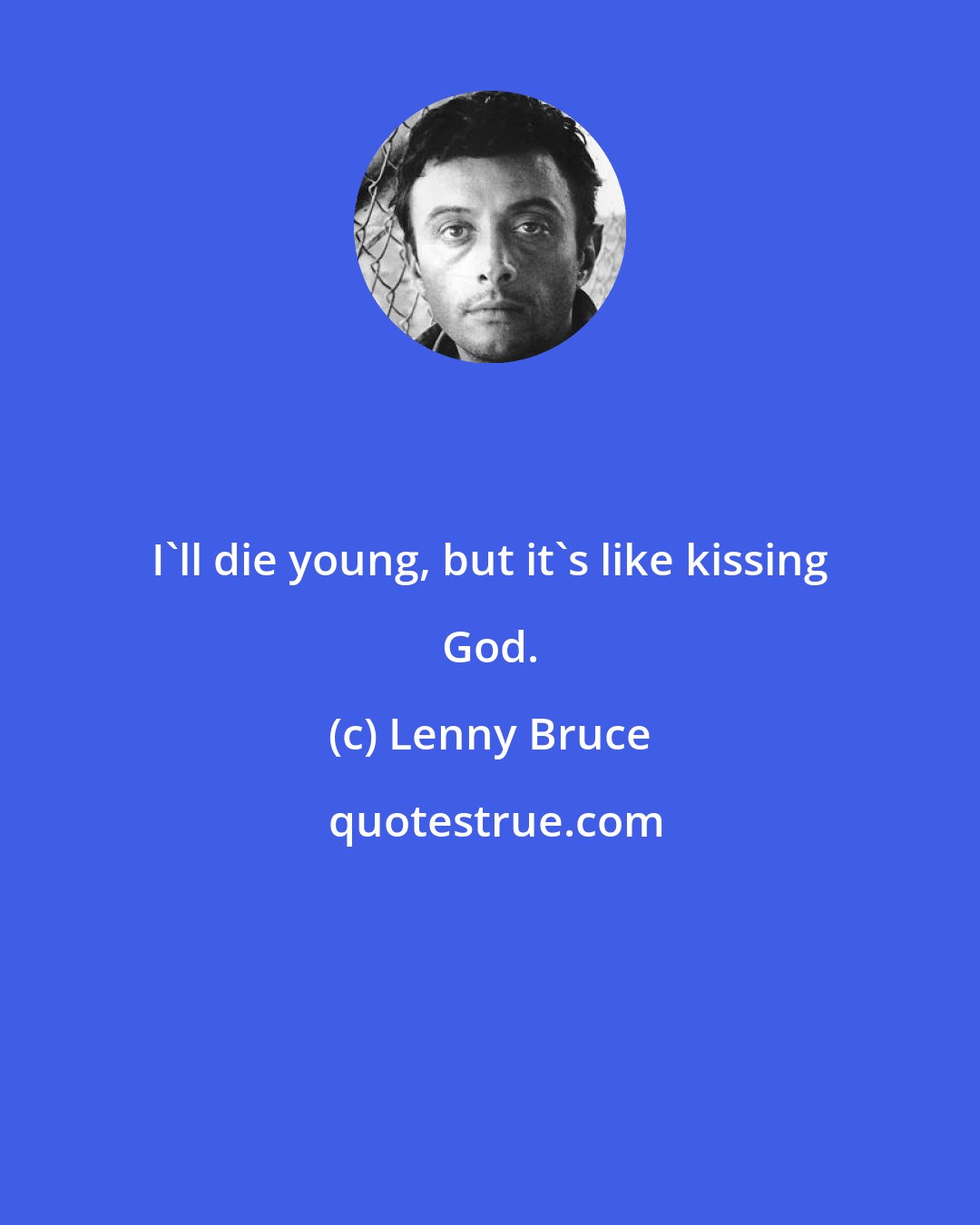 Lenny Bruce: I'll die young, but it's like kissing God.