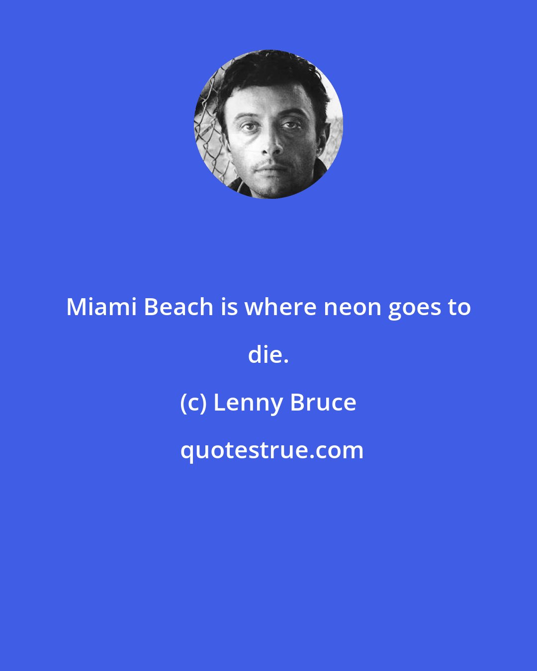 Lenny Bruce: Miami Beach is where neon goes to die.
