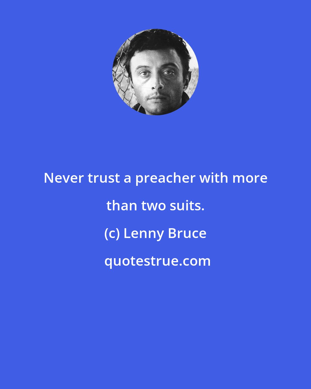 Lenny Bruce: Never trust a preacher with more than two suits.