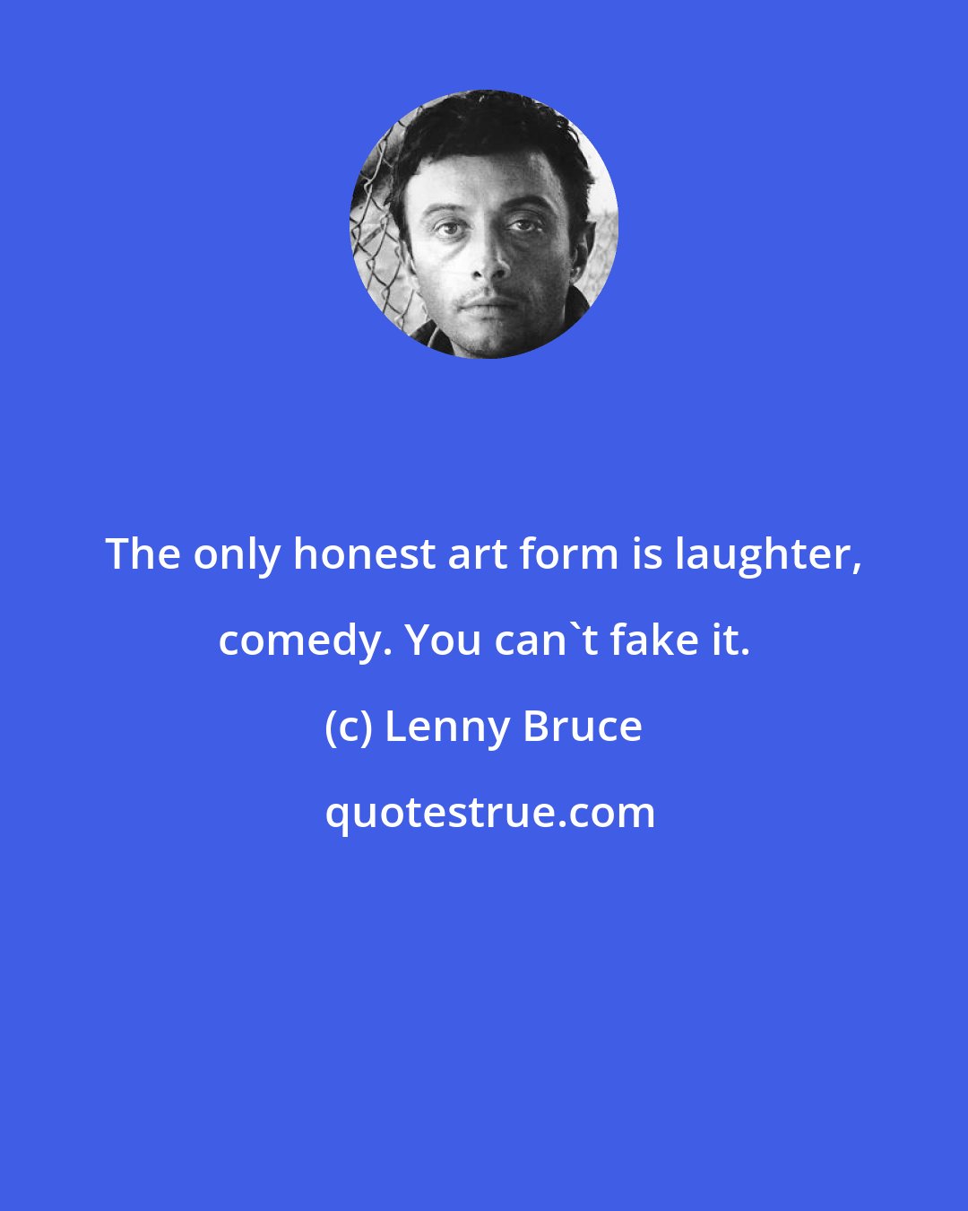 Lenny Bruce: The only honest art form is laughter, comedy. You can't fake it.