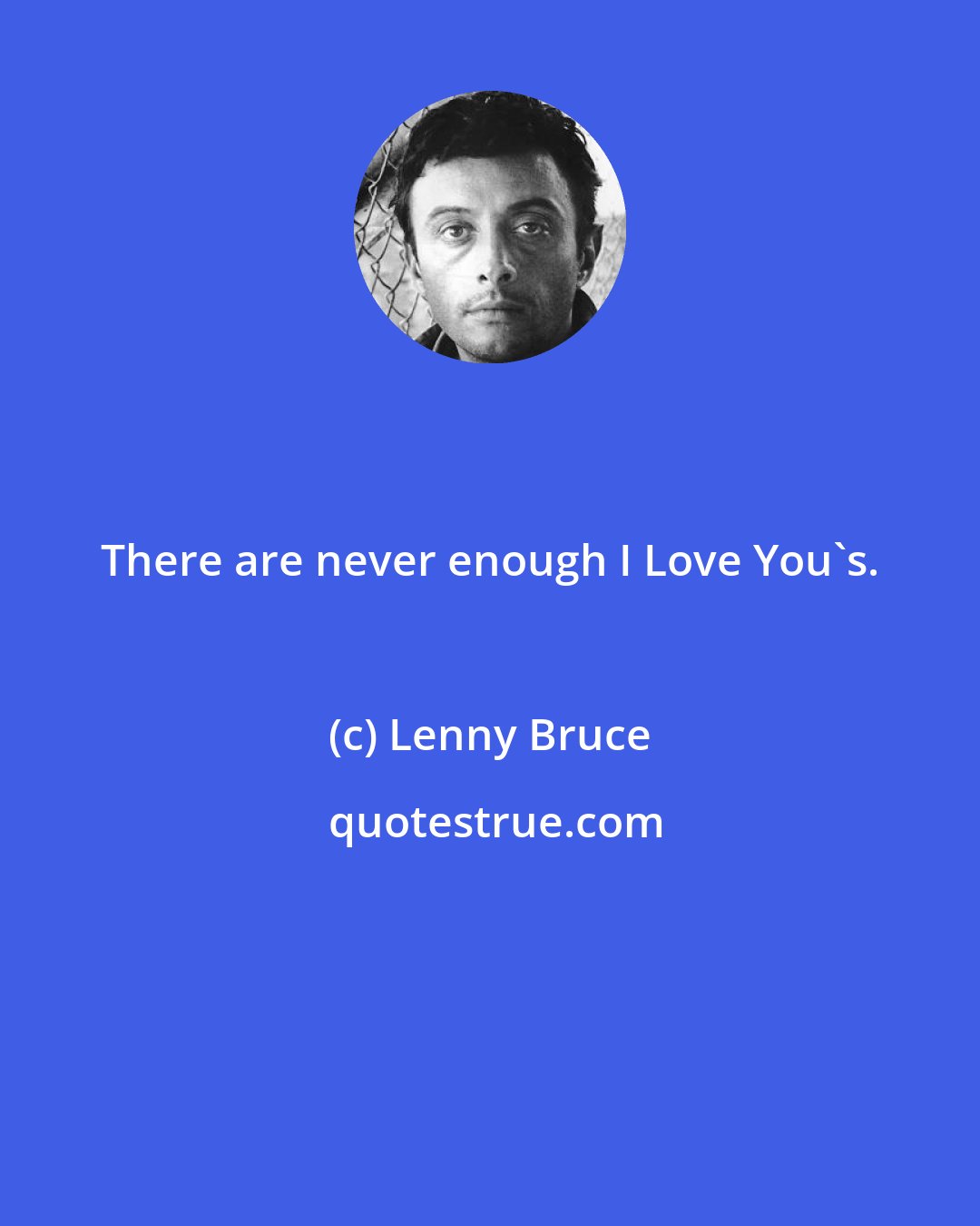 Lenny Bruce: There are never enough I Love You's.