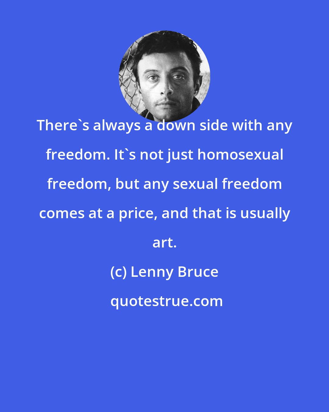 Lenny Bruce: There's always a down side with any freedom. It's not just homosexual freedom, but any sexual freedom comes at a price, and that is usually art.