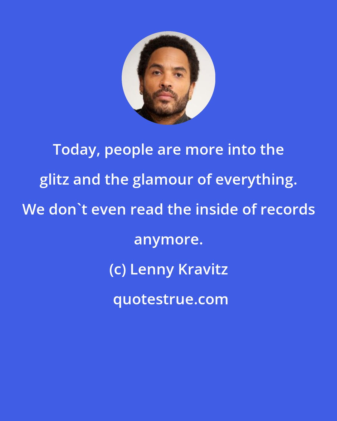 Lenny Kravitz: Today, people are more into the glitz and the glamour of everything. We don't even read the inside of records anymore.