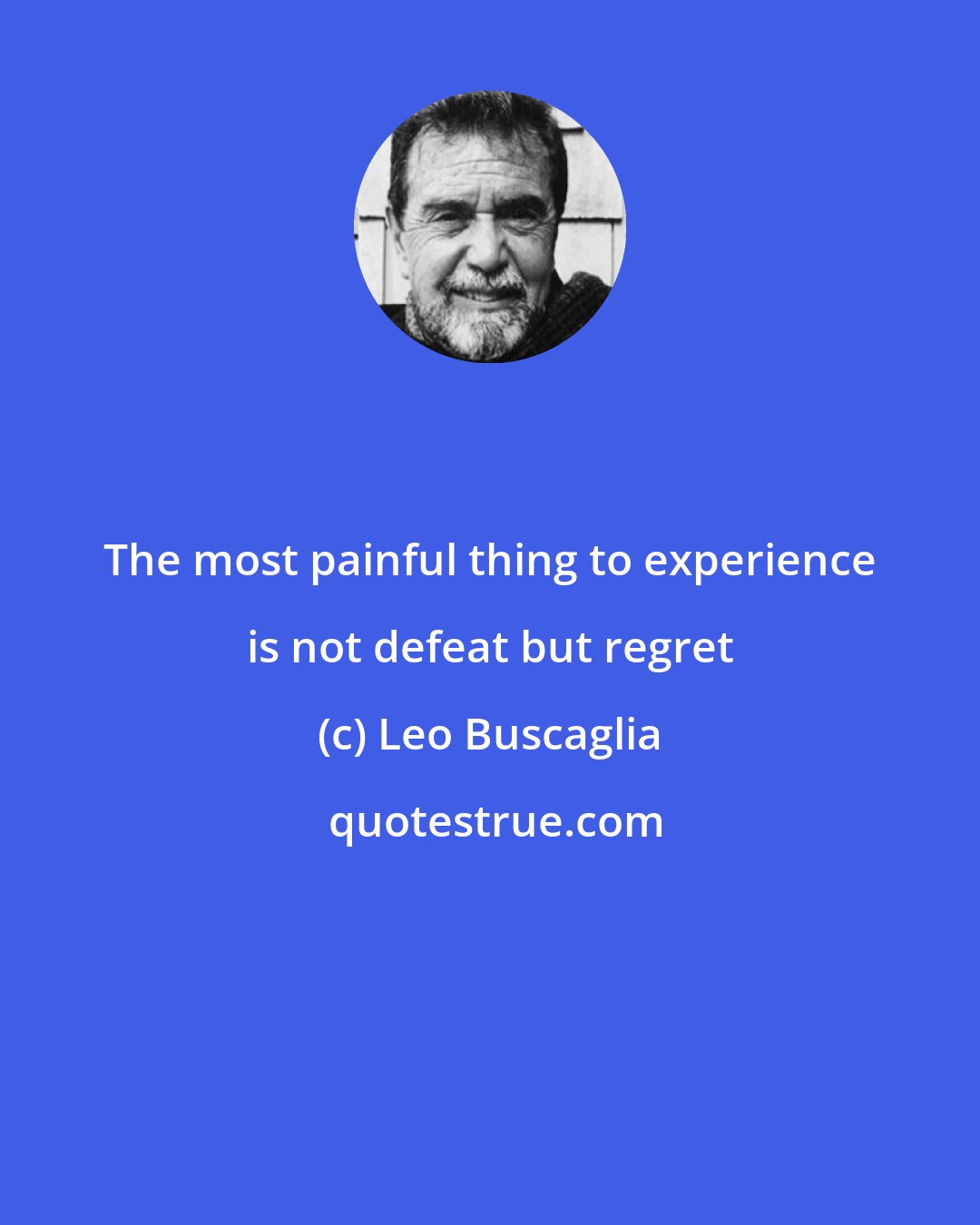Leo Buscaglia: The most painful thing to experience is not defeat but regret