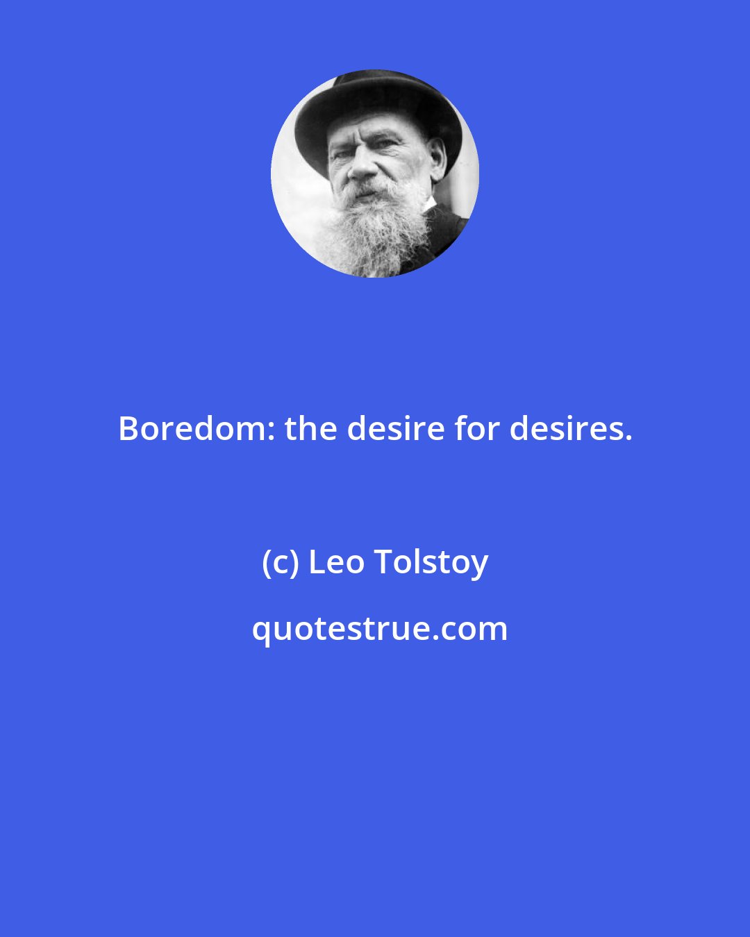 Leo Tolstoy: Boredom: the desire for desires.
