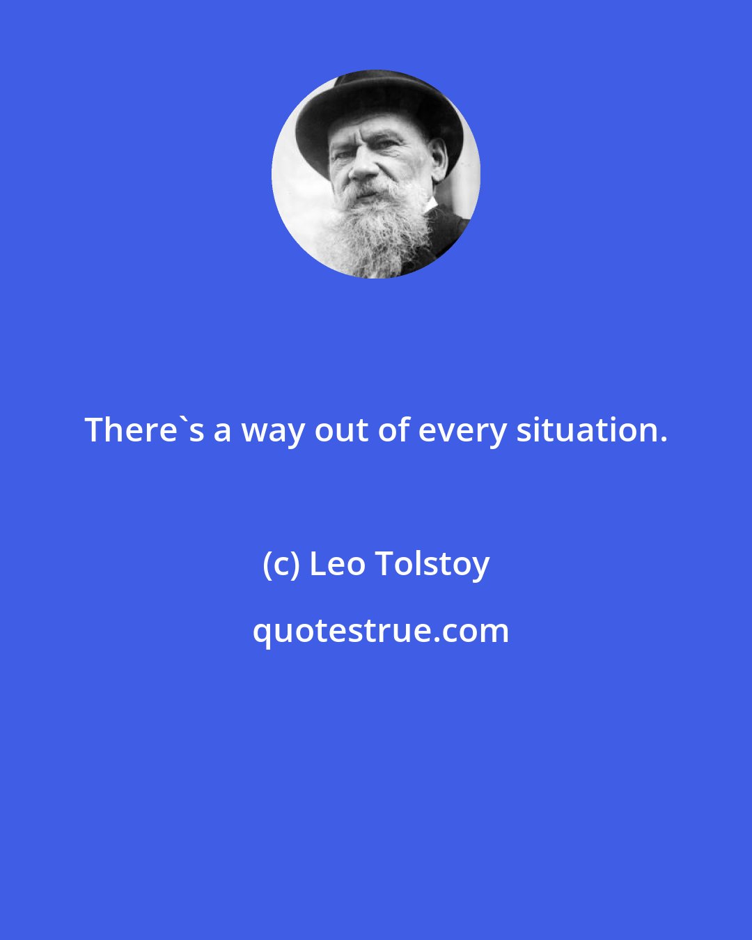 Leo Tolstoy: There's a way out of every situation.