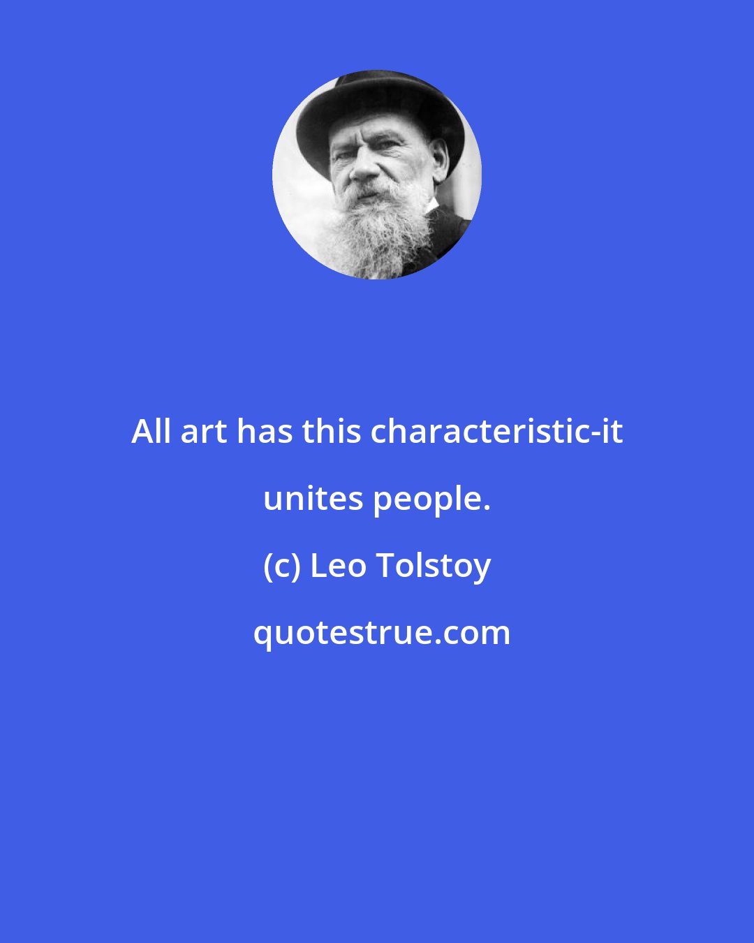 Leo Tolstoy: All art has this characteristic-it unites people.