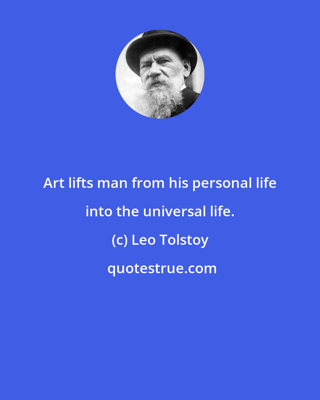 Leo Tolstoy: Art lifts man from his personal life into the universal life.