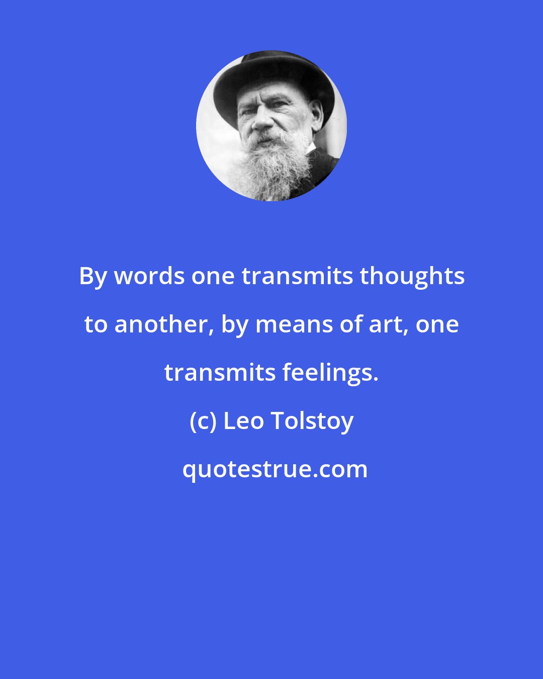 Leo Tolstoy: By words one transmits thoughts to another, by means of art, one transmits feelings.