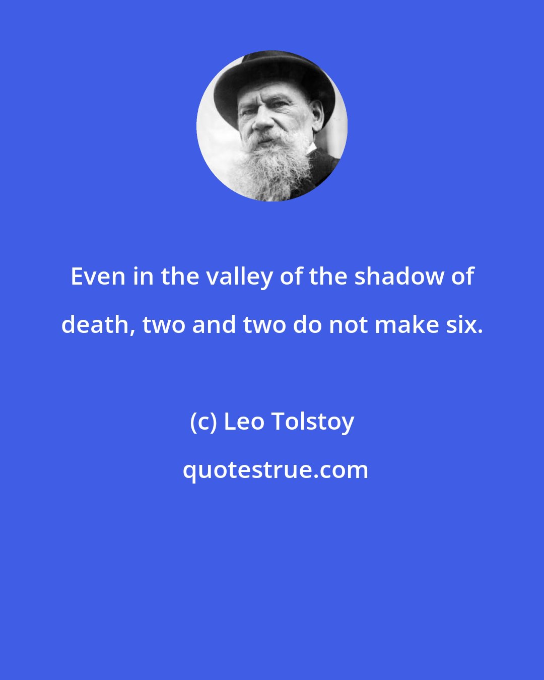 Leo Tolstoy: Even in the valley of the shadow of death, two and two do not make six.
