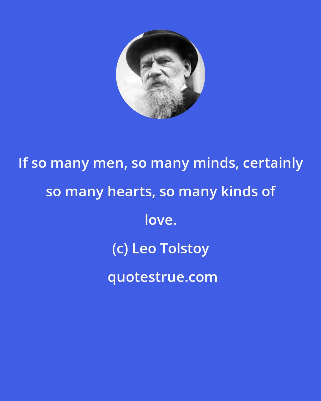 Leo Tolstoy: If so many men, so many minds, certainly so many hearts, so many kinds of love.