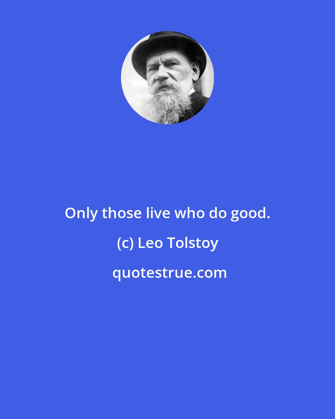 Leo Tolstoy: Only those live who do good.