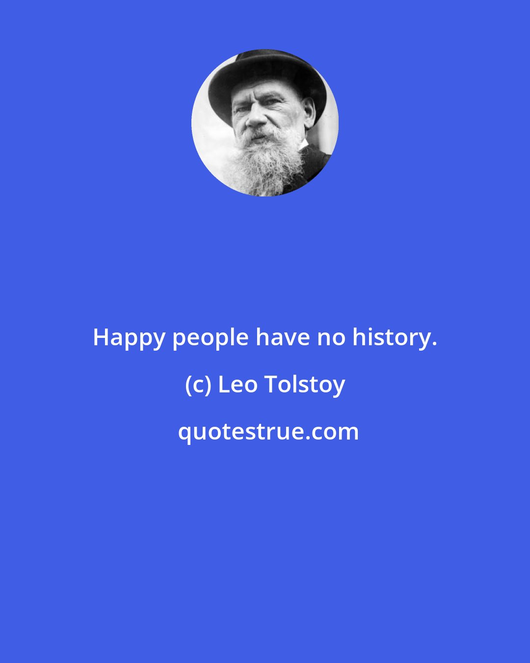 Leo Tolstoy: Happy people have no history.