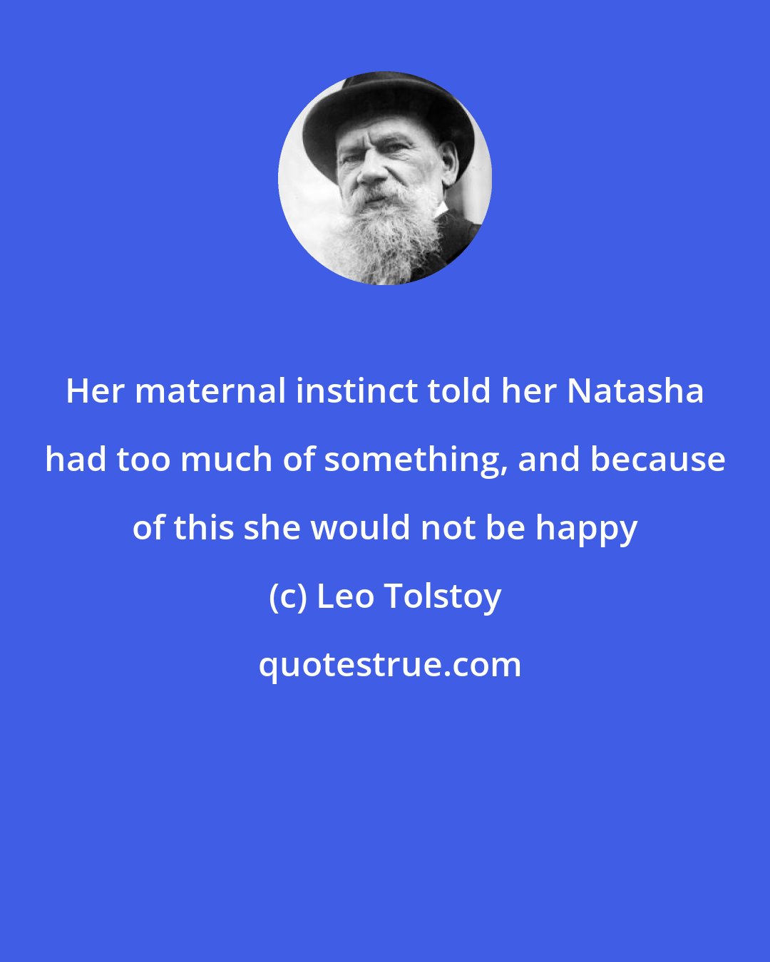 Leo Tolstoy: Her maternal instinct told her Natasha had too much of something, and because of this she would not be happy