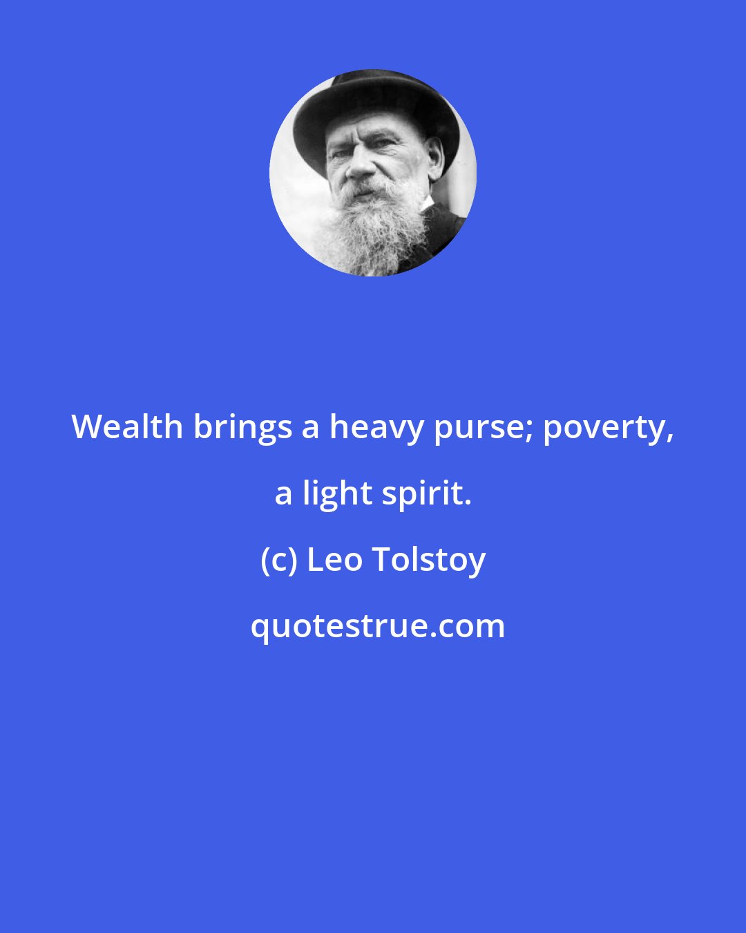 Leo Tolstoy: Wealth brings a heavy purse; poverty, a light spirit.